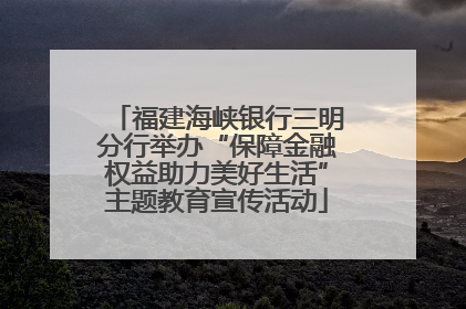 福建海峡银行三明分行举办“保障金融权益助力美好生活”主题教育宣传活动