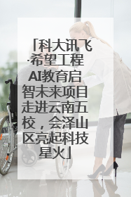 科大讯飞·希望工程AI教育启智未来项目走进云南五校，会泽山区亮起科技星火