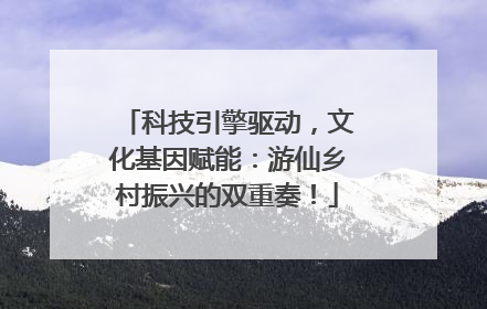 科技引擎驱动，文化基因赋能：游仙乡村振兴的双重奏！