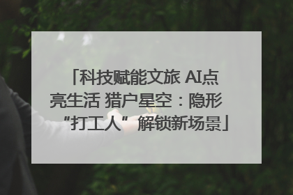 科技赋能文旅 AI点亮生活 猎户星空：隐形“打工人”解锁新场景