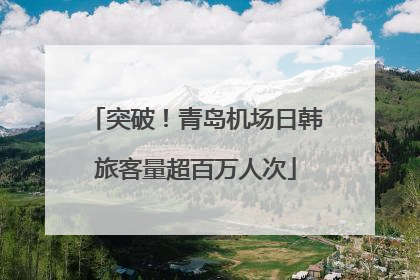 突破！青岛机场日韩旅客量超百万人次