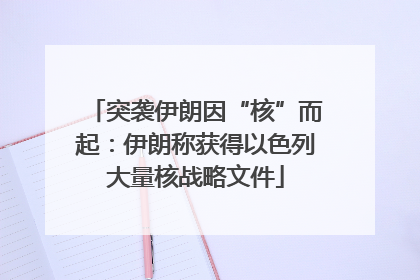 突袭伊朗因“核”而起：伊朗称获得以色列大量核战略文件