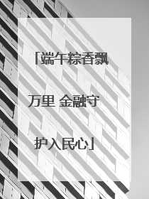 端午粽香飘万里 金融守护入民心
