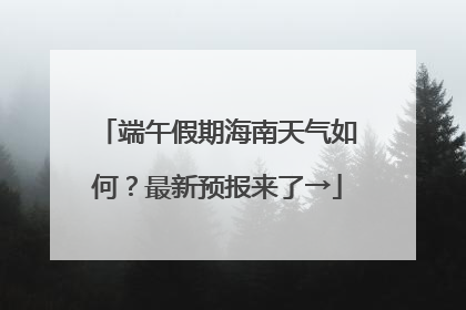 端午假期海南天气如何？最新预报来了→