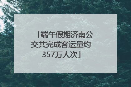 端午假期济南公交共完成客运量约357万人次