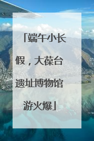 端午小长假，大葆台遗址博物馆游火爆