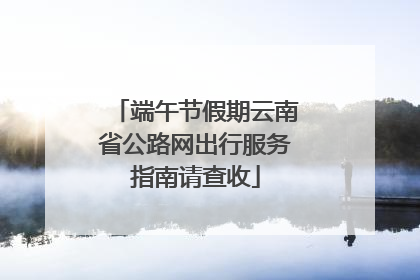 端午节假期云南省公路网出行服务指南请查收