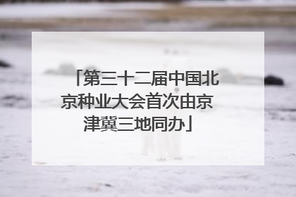 第三十二届中国北京种业大会首次由京津冀三地同办