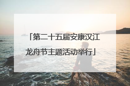 第二十五届安康汉江龙舟节主题活动举行