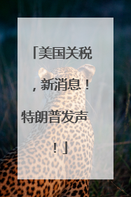 美国关税，新消息！特朗普发声！