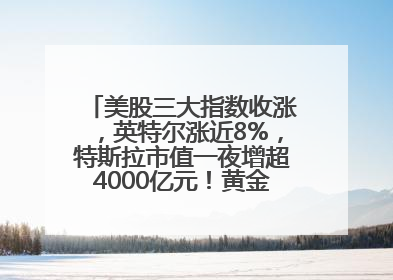 美股三大指数收涨，英特尔涨近8%，特斯拉市值一夜增超4000亿元！黄金、原油下跌