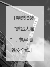 精密换装“道岔大脑”，筑牢地铁安全线