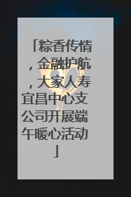 粽香传情，金融护航，大家人寿宜昌中心支公司开展端午暖心活动
