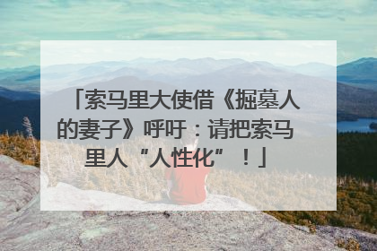 索马里大使借《掘墓人的妻子》呼吁：请把索马里人“人性化”！