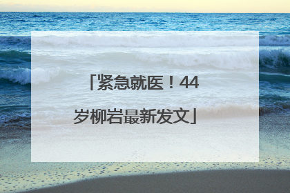 紧急就医！44岁柳岩最新发文