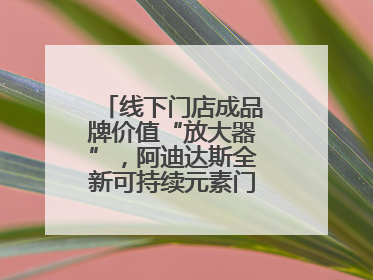 线下门店成品牌价值“放大器”，阿迪达斯全新可持续元素门店亮相上海