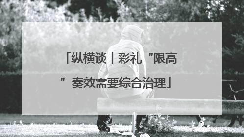 纵横谈丨彩礼“限高”奏效需要综合治理