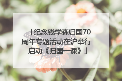 纪念钱学森归国70周年专题活动在沪举行 启动《归国一课》