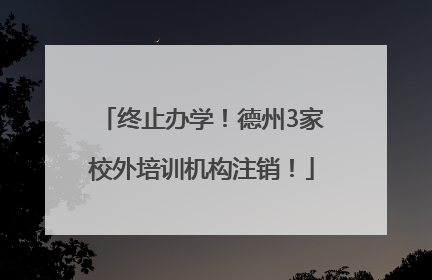 终止办学！德州3家校外培训机构注销！