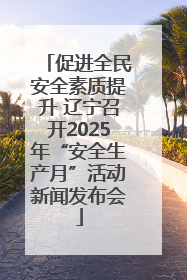 促进全民安全素质提升 辽宁召开2025年“安全生产月”活动新闻发布会