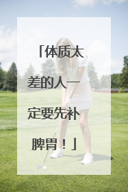 体质太差的人一定要先补脾胃！
