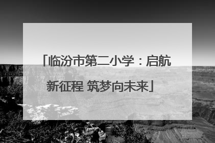 临汾市第二小学：启航新征程 筑梦向未来