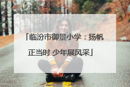 临汾市御景小学：扬帆正当时 少年展风采