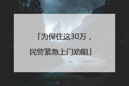 为保住这30万，民警紧急上门劝阻