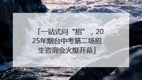 一站式问“招”，2025年烟台中考第二场招生咨询会火爆开幕