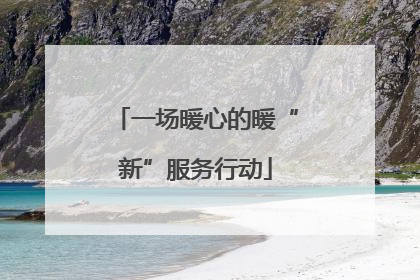 一场暖心的暖“新”服务行动