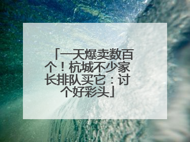 一天爆卖数百个！杭城不少家长排队买它：讨个好彩头