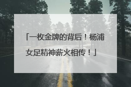 一枚金牌的背后！杨浦女足精神薪火相传！