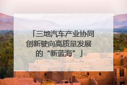 三地汽车产业协同创新驶向高质量发展的“新蓝海”