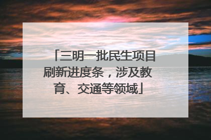 三明一批民生项目刷新进度条，涉及教育、交通等领域