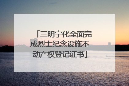 三明宁化全面完成烈士纪念设施不动产权登记证书