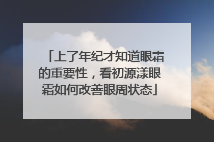 上了年纪才知道眼霜的重要性，看初源漾眼霜如何改善眼周状态