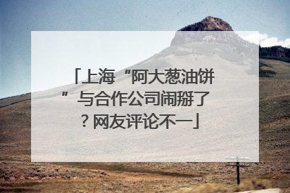 上海“阿大葱油饼”与合作公司闹掰了？网友评论不一