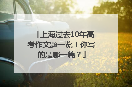 上海过去10年高考作文题一览！你写的是哪一篇？
