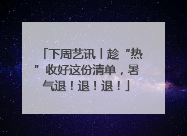 下周艺讯丨趁“热”收好这份清单，暑气退！退！退！
