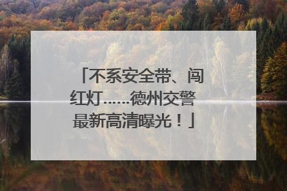 不系安全带、闯红灯……德州交警最新高清曝光！