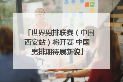 世界男排联赛（中国西安站）将开赛 中国男排期待展新貌