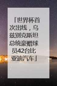 世界杯首次出线，乌兹别克斯坦总统豪赠球员42台比亚迪汽车