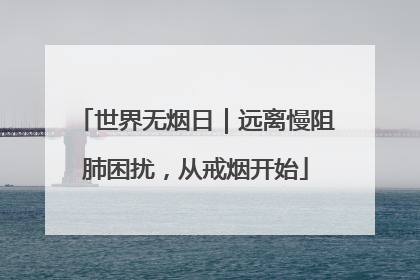 世界无烟日｜远离慢阻肺困扰，从戒烟开始