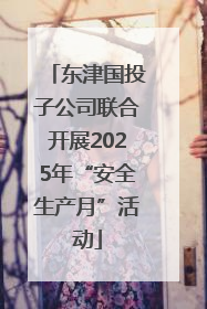 东津国投子公司联合开展2025年“安全生产月”活动