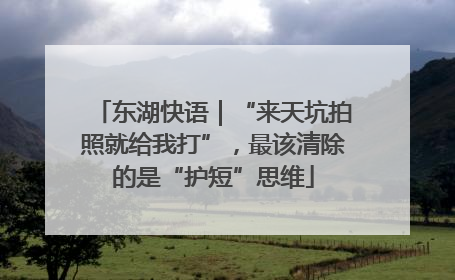 东湖快语｜“来天坑拍照就给我打”，最该清除的是“护短”思维