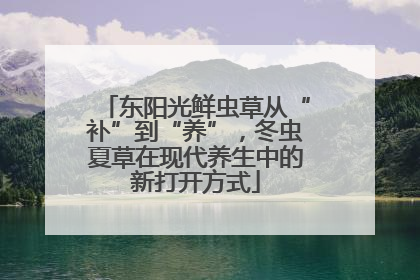 东阳光鲜虫草从“补”到“养”，冬虫夏草在现代养生中的新打开方式