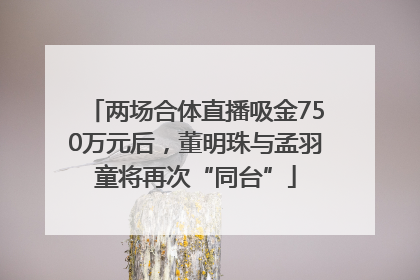 两场合体直播吸金750万元后，董明珠与孟羽童将再次“同台”