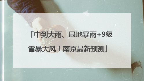 中到大雨、局地暴雨+9级雷暴大风！南京最新预测