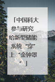 中国科大参与研究 给新型储能系统“穿”上“金钟罩”