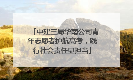 中建三局华南公司青年志愿者护航高考，践行社会责任显担当